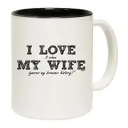I Love It When My Wife Ignores My Browser History Mug Cup