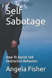 Self Sabotage: How To Banish Self Destructive Behaviors