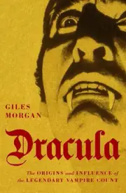 Dracula: The Origins and Influence of the Legendary Vampire Count by Giles Morga