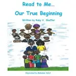 READ TO ME...OUR TRUE BEGINNING