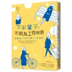 下半輩子，不再為工作而活：給厭倦了生活只剩下工作的你[88折]11100937475 TAAZE讀冊生活網路書店