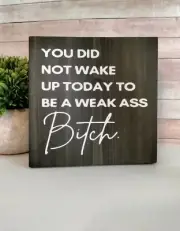 You Did Not Wake Up Today To Be A Weak As* B*Tch Motivational Wood Sign