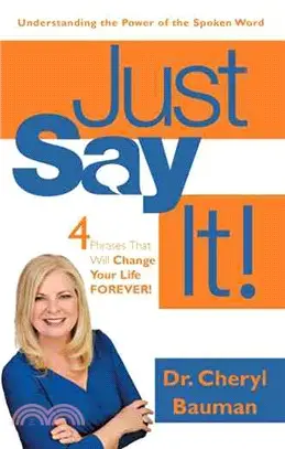 Just Say It! ─ Four Phrases That Will Change Your Life Forever!