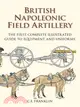 British Napoleonic Field Artillery: The First Complete Illustrated Guide to Equipment and Uniforms