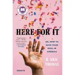 HERE FOR IT: OR, HOW TO SAVE YOUR SOUL IN AMERICA; ESSAYS