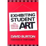 EXHIBITING STUDENT ART: THE ESSENTIAL GUIDE FOR TEACHERS
