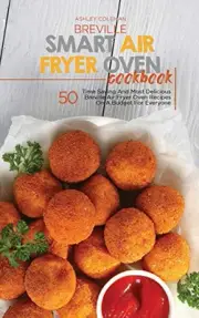 Breville Smart Air Fryer Oven Cookbook: 50 Time Saving And Most Delicious Br...