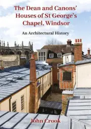 The Dean and Canons' Houses of St George's Chapel, Windsor: An Architectural His