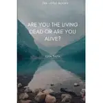 ARE YOU THE LIVING DEAD, OR ARE YOU ALIVE?