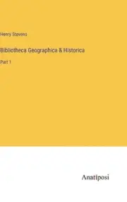 Bibliotheca Geographica & Historica: Part 1 by Henry Stevens Hardcover Book