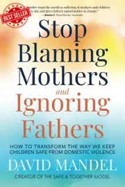 Stop Blaming Mothers and Ignoring Fathers: How to Transform the Way We Keep Chil