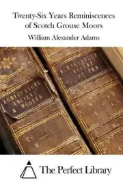 Twenty-Six Years Reminiscences of Scotch Grouse Moors by William Alexander Adams
