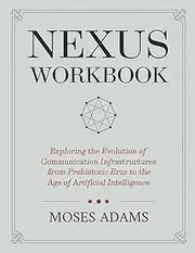 Nexus Workbook: Exploring the evolution of communication infrastructures from prehistoric eras to the age of artificial intelligence