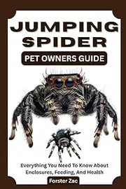 JUMPING SPIDER PET OWNERS GUIDE: Everything You Need To Know About Enclosures, Feeding, And Health