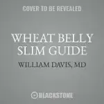 WHEAT BELLY SLIM GUIDE: THE FAST AND EASY REFERENCE FOR LIVING AND SUCCEEDING ON THE WHEAT BELLY LIFESTYLE