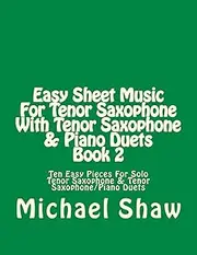 Easy Sheet Music For Tenor Saxophone With Tenor Saxophone & Piano Duets Book 2: Ten Easy Pieces For Solo Tenor Saxophone & Tenor Saxophone/Piano Duets