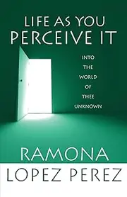 Life as You Perceive It: Into the World of Thee Unknown