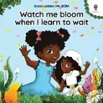 WATCH ME BLOOM WHEN I LEARN TO WAIT: A COPING STORY FOR CHILDREN ON HOW TO PRACTICE PATIENCE AND ADAPT TO UNEXPECTED DELAYS