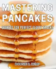 Mastering Pancakes: Secrets for Perfect Fluffy Stacks: Achieve Pancake Perfection: Unlocking the Secrets to Fluffy Pancake Stacks