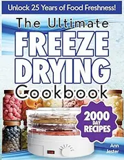 The Ultimate Freeze Drying Cookbook: Discover the Ultimate Guide to Effortless Home Freeze-Drying, Featuring Expert Tips, Step-by-Step Instructions, and Irresistible Recipes for the Modern Homestead