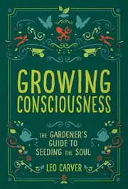Growing Consciousness: The Gardener's Guide to Seeding the Soul (Gardening and Mindfulness, Natural Healing, Garden and Therapy)