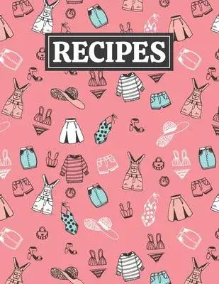 Recipes: Blank Journal Cookbook Notebook to Write In Your Personalized Favorite Recipes with Women’’s Fashion Clothing Themed Co