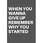 WHEN YOU WANNA GIVE UP REMEMBER WHY YOU STARTED: MOTIVATIONAL QUOTE NOTEBOOK/JOURNAL FOR 120 PAGES OF 6