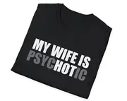 Funny Meme TShirt, My Wife is HOT Psychotic Joke Tee, Gift Shirt