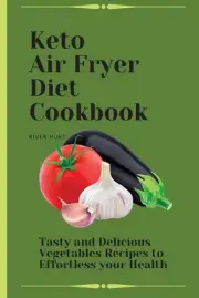 Keto Air Fryer Diet Cookbook: Tasty and Delicious Vegetables Recipes to Effortle