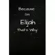 Because I’’m Elijah That’’s Why A Gratitude Journal Notebook for Men Boys Fathers Sons with the name Elijah Handsome Elegant Bold Personalized 6