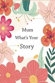 Mum What's Your Story: A mum’s guided life story journal to fill in and give back. This book preserves Mum's memories and thoughts.