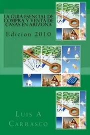 La guia esencial de compra y venta de casas en Arizona: Edicion 2010 by Luis A.
