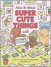 How to Draw Super Cute Things with Bobbie Goods: Learn to Draw & Color Absolutely Adorable Art!: 3