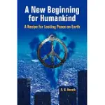 A NEW BEGINNING FOR HUMANKIND: A RECIPE FOR LASTING PEACE ON EARTH