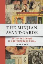 The Minjian Avant-Garde: Art of the Crowd in Contemporary China by Chang Tan