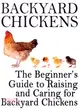 Backyard Chickens ― The Beginner's Guide to Raising and Caring for Backyard Chickens