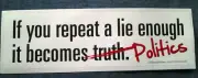 IF YOU REPEAT A LIE ENOUGH IT BECOMES POLITICS Political Bumper Sticker L