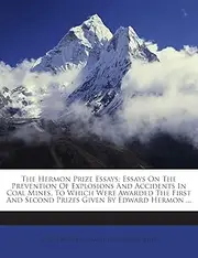 The Hermon Prize Essays: Essays on the Prevention of Explosions and Accidents in Coal Mines, to Which Were Awarded the First and Second Prizes Given by Edward Hermon ...