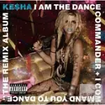 KE$HA / I AM THE DANCE COMMANDER+I COMMAND YOU TO DANCE:THE REMIX ALBUM