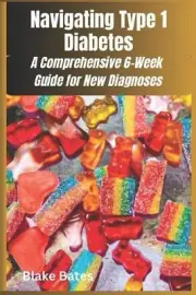 Navigating Type 1 Diabetes: A Comprehensive 6-Week Guide for New Diagnoses by Bl