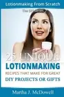Lotion Making From Scratch: 25 Unique Lotionmaking Recipes That Make For Great D