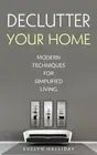 Declutter Your Home Modern Techniques For Simplified Living by Evelyn Halliday (