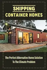 Shipping Container Homes: The Perfect Alternative Home Solution To The Climate Problem
