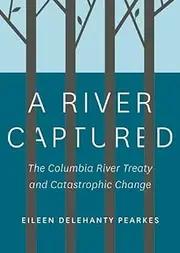 A River Captured: The Columbia River Treaty and Catastrophic Change