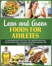 Lean and Green Foods for Athletes - Dr. McAdams Sport Diet Plan: 100+ Amazing Dishes and Fueling Hacks Meal to Boost Your Metabolism - Lorely