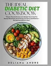The Ideal Diabetic Diet Cookbook: Simple, Flavorful Recipes and Lifestyle Tips to Help You Manage Blood Sugar, Boost Energy, and Thrive with Diabetes—One Delicious Meal at a Time.