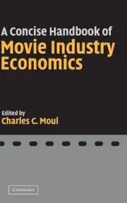A CONCISE HANDBOOK OF MOVIE INDUSTRY ECONOMICS By Charles C. Moul - Hardcover