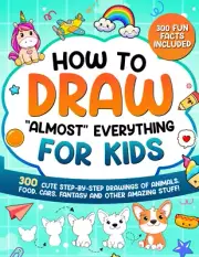 How to Draw "Almost" Everything for Kids: 300 Cute Step-By-Step Drawings of A...
