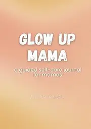 Glow Up Mama: A Guided Self-Care Journal For Moms