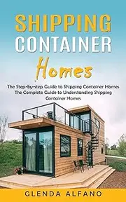 Shipping Container Homes: The Step-by-step Guide to Shipping Container Homes (The Complete Guide to Understanding Shipping Container Homes)